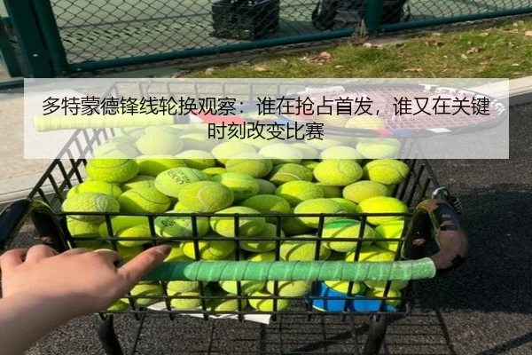 多特蒙德锋线轮换观察：谁在抢占首发，谁又在关键时刻改变比赛